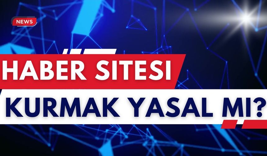 Haber Sitesi Kurmak Yasal Mı?